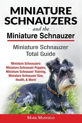 Miniature Schnauzers And The Miniature Schnauzer: Miniature Schnauzer Total Guide Miniature Schnauzers: Miniature Schnauzer Puppies, Miniature Schnauz by Manfield, Mark