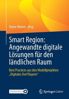 Smart Region: Angewandte Digitale Lösungen Für Den Ländlichen Raum: Best Practices Aus Den Modellprojekten "Digitales Dorf Bayern" by Ahrens, Diane