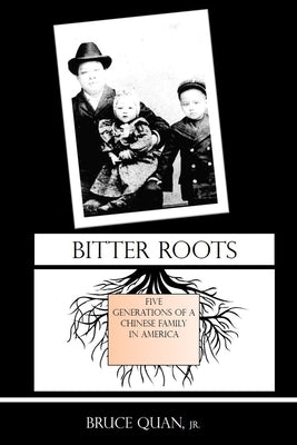 Bitter Roots: Five Generations of a Chinese Family in America by Quan, Bruce, Jr.