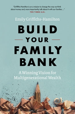 Build Your Family Bank: A Winning Vision for Multigenerational Wealth by Griffiths-Hamilton, Emily