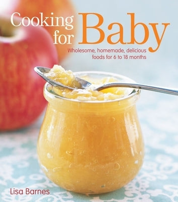 Cooking for Baby: Wholesome, Homemade, Delicious Foods for 6 to 18 Months by Barnes, Lisa