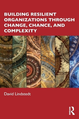 Building Resilient Organizations through Change, Chance, and Complexity by Lindstedt, David