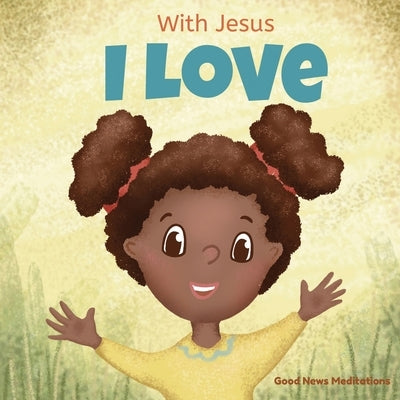 With Jesus I love: A Christian children book about the love of God being poured out into our hearts and enabling us to love in difficult by Meditations, Good News