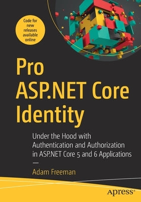 Pro ASP.NET Core Identity: Under the Hood with Authentication and Authorization in ASP.NET Core 5 and 6 Applications by Freeman, Adam