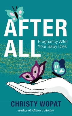 After All: Pregnancy After Your Baby Dies by Wopat, Christy