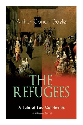 The Refugees - A Tale of Two Continents (Historical Novel): Historical Novel set in Europe and America by Doyle, Arthur Conan