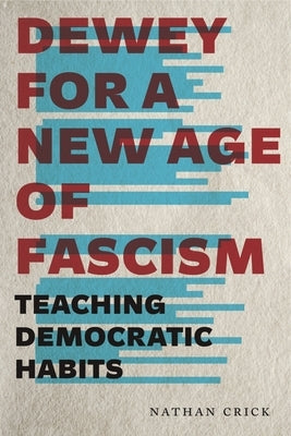 Dewey for a New Age of Fascism: Teaching Democratic Habits by Crick, Nathan