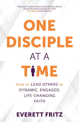 One Disciple at a Time: How to Lead Others to Dynamic, Engaged, Life-Changing Faith by Fritz, Everett