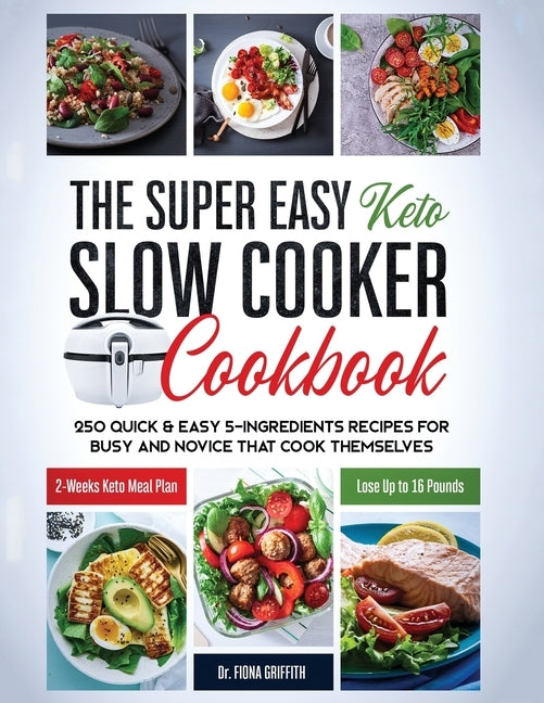 The Super Easy Keto Slow Cooker Cookbook: 250 Quick & Easy 5-Ingredients Recipes for Busy and Novice that Cook Themselves 2-Weeks Keto Meal Plan - Los by Fiona, Griffith