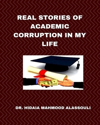 Real Stories of Academic Corruption in My Life by Alassouli, Hidaia Mahmood