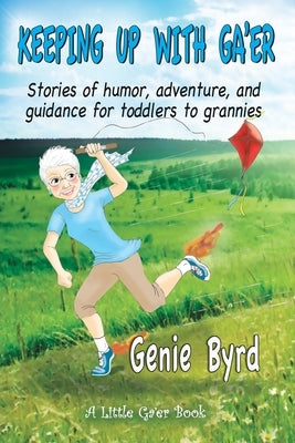 Keeping Up With Ga'er: Stories of humor, adventure, and guidance for toddles to grannies by Byrd, Genie