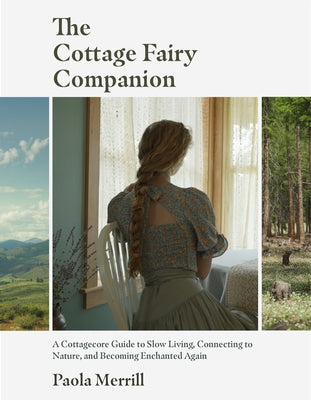 The Cottage Fairy Companion: A Cottagecore Guide to Slow Living, Connecting to Nature, and Becoming Enchanted Again (Mindful Living, Home Design fo by Merrill, Paola