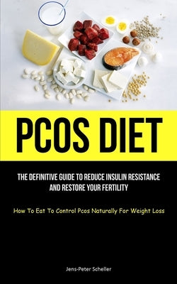 Pcos Diet: The Definitive Guide To Reduce Insulin Resistance And Restore Your Fertility (How To Eat To Control Pcos Naturally For by Scheller, Jens-Peter