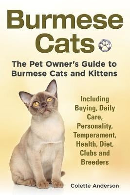 Burmese Cats, The Pet Owner's Guide to Burmese Cats and Kittens Including Buying, Daily Care, Personality, Temperament, Health, Diet, Clubs and Breede by Anderson, Colette