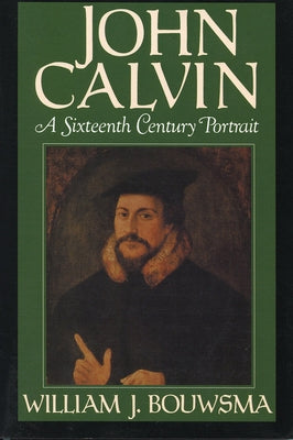John Calvin: A Sixteenth-Century Portrait by Bouwsma, William J.