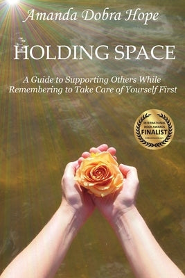 Holding Space: A Guide to Supporting Others While Remembering to Take Care of Yourself First by Dobra Hope, Amanda