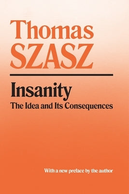 Insanity: The Idea and Its Consequences by Szasz, Thomas