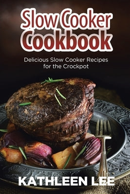 Slow Cooker Cookbook: Delicious Slow Cooker Recipes for the Crockpot by Lee, Kathleen