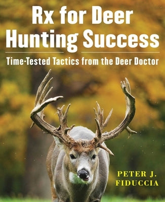 RX for Deer Hunting Success: Time-Tested Tactics from the Deer Doctor by Fiduccia, Peter J.