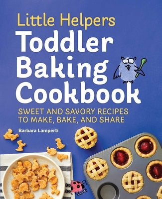 Little Helpers Toddler Baking Cookbook: Sweet and Savory Recipes to Make, Bake, and Share by Lamperti, Barbara