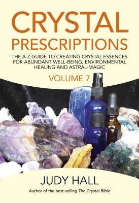 Crystal Prescriptions: The A-Z Guide to Creating Crystal Essences for Abundant Well-Being, Environmental Healing and Astral Magic by Hall, Judy