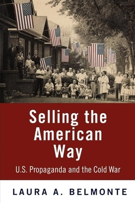 Selling the American Way: U.S. Propaganda and the Cold War by Belmonte, Laura A.