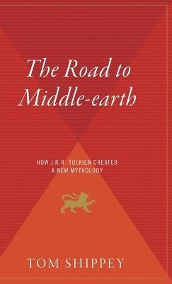 The Road to Middle-Earth: How J.R.R. Tolkien Created a New Mythology by Shippey, Tom