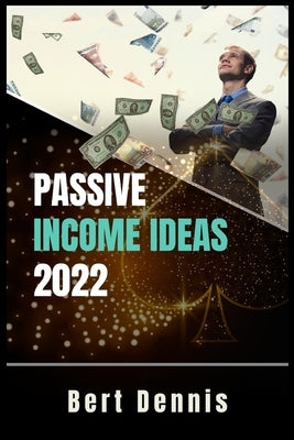 Passive Income Ideas 2022 by Dennis, Bert
