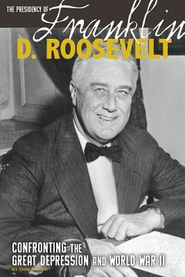 The Presidency of Franklin D. Roosevelt: Confronting the Great Depression and World War II by Nardo, Don