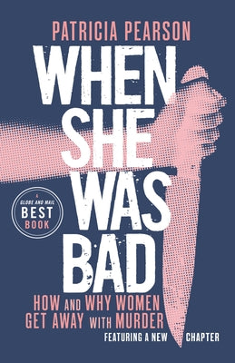 When She Was Bad: How and Why Women Get Away with Murder by Pearson, Patricia