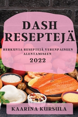 Dash Reseptejä 2022: Herkuvia Reseptejä Verenpaineen Alentamiseen by Kursula, Kaarina