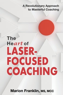 The HeART of Laser-Focused Coaching: A Revolutionary Approach to Masterful Coaching by Franklin, Marion