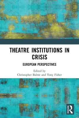 Theatre Institutions in Crisis: European Perspectives by Balme, Christopher