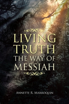 Living Truth: The Way of Messiah by Marroquin, Annette R.