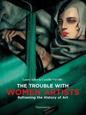 The Trouble with Women Artists: Reframing the History of Art by Adler, Laure