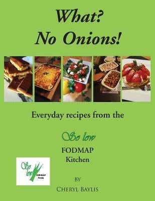 What? No Onions?: Everyday recipes from the So low Fodmap Kitchen by Baylis, Cheryl