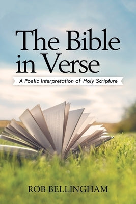 The Bible in Verse: A Poetic Interpretation of Holy Scripture by Bellingham, Rob