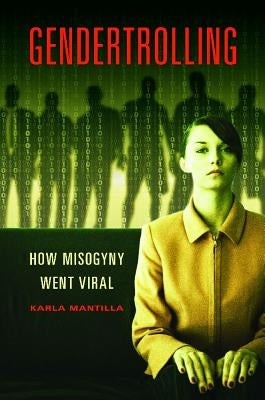 Gendertrolling: How Misogyny Went Viral by Mantilla, Karla