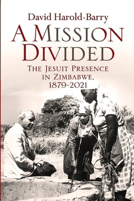 A Mission Divided: The Jesuit Presence in Zimbabwe, 1879-2021 by Harold-Barry, David