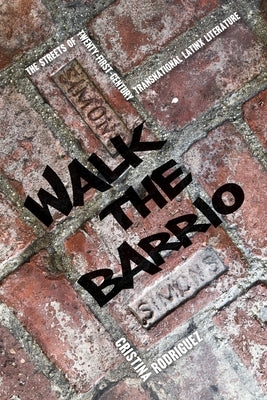 Walk the Barrio: The Streets of Twenty-First-Century Transnational Latinx Literature by Rodriguez, Cristina