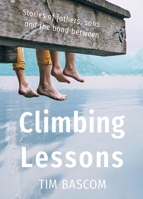 Climbing Lessons: Stories of fathers, sons, and the bond between by Bascom, Tim