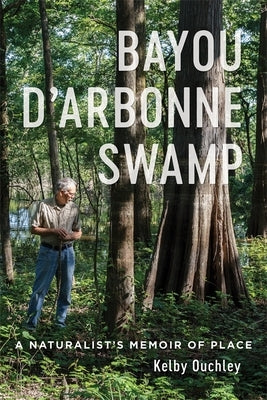 Bayou d'Arbonne Swamp: A Naturalist's Memoir of Place by Ouchley, Kelby