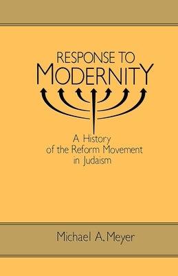 Response to Modernity: A History of the Reform Movement in Judaism by Meyer, Michael a.