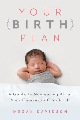 Your Birth Plan: A Guide to Navigating All of Your Choices in Childbirth by Davidson, Megan