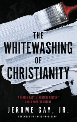 The Whitewashing of Christianity: A Hidden Past, A Hurtful Present, and A Hopeful Future by Gay, Jerome