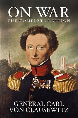 On War: The Complete Edition by Von Clausewitz, General Carl