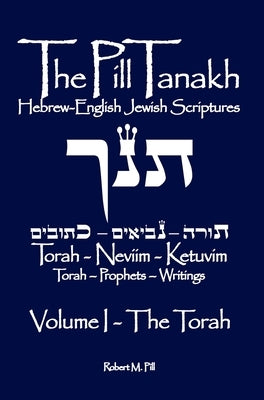 The Pill Tanakh: Hebrew English Jewish Scriptures, Volume I - The Torah by Pill, Robert M.