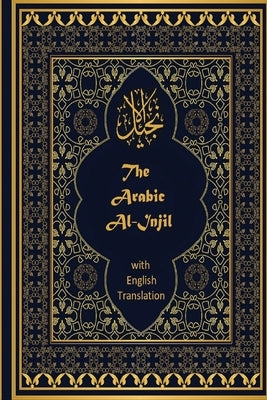 The Arabic Al-Injil and English Translation: An Arabic-English Diglot of the New Testament with notes for Muslim Readers by English Translator, Jeffrey Hayes