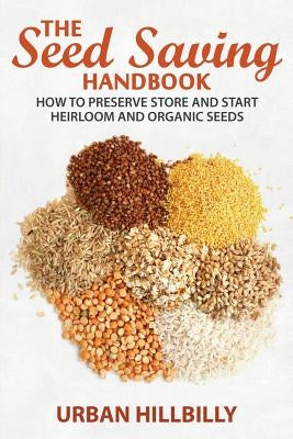 The Seed Saving Handbook: How to Preserve Store And Start Heirloom And Organic Seeds by Hillbilly, Urban