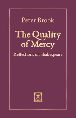 The Quality of Mercy: Reflections on Shakespeare by Brook, Peter